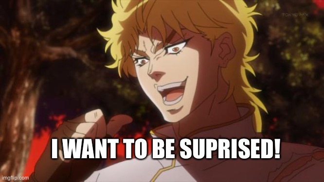 But it was me Dio | I WANT TO BE SUPRISED! | image tagged in but it was me dio | made w/ Imgflip meme maker