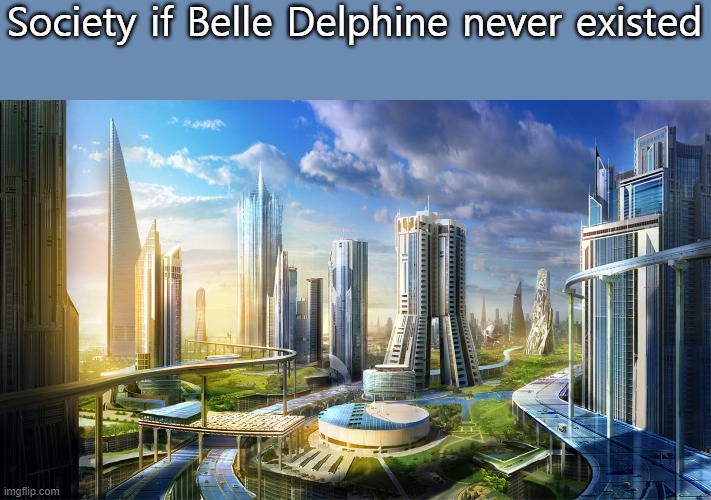 Futuristic city | Society if Belle Delphine never existed | image tagged in futuristic city | made w/ Imgflip meme maker