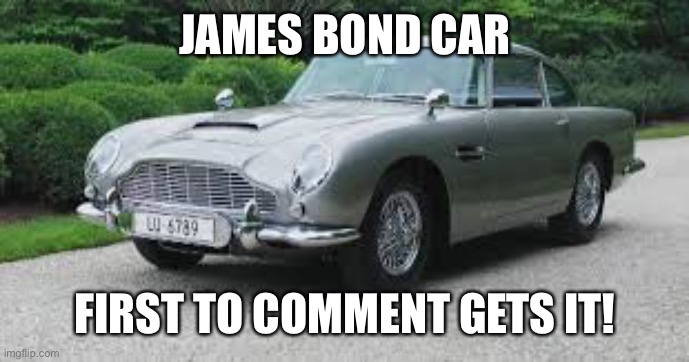 car | JAMES BOND CAR; FIRST TO COMMENT GETS IT! | image tagged in car | made w/ Imgflip meme maker