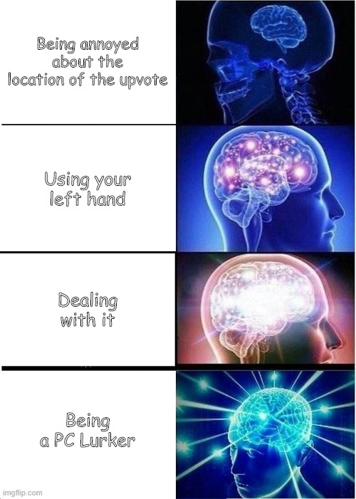 Expanding Brain | Being annoyed about the location of the upvote; Using your left hand; Dealing with it; Being a PC Lurker | image tagged in memes,expanding brain | made w/ Imgflip meme maker