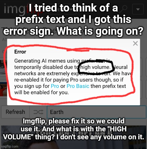 Prefix Text is disabled. Please fix it. | I tried to think of a prefix text and I got this error sign. What is going on? Imgflip, please fix it so we could use it. And what is with the "HIGH VOLUME" thing? I don't see any volume on it. | image tagged in imgflip,error,high volume | made w/ Imgflip meme maker