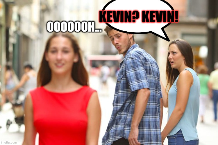 Distracted Boyfriend Meme | KEVIN? KEVIN! OOOOOOH... | image tagged in memes,distracted boyfriend | made w/ Imgflip meme maker
