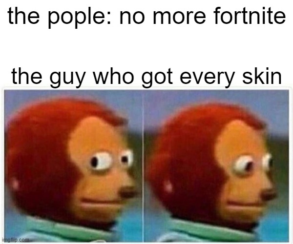 Monkey Puppet | the pople: no more fortnite; the guy who got every skin | image tagged in memes,monkey puppet | made w/ Imgflip meme maker