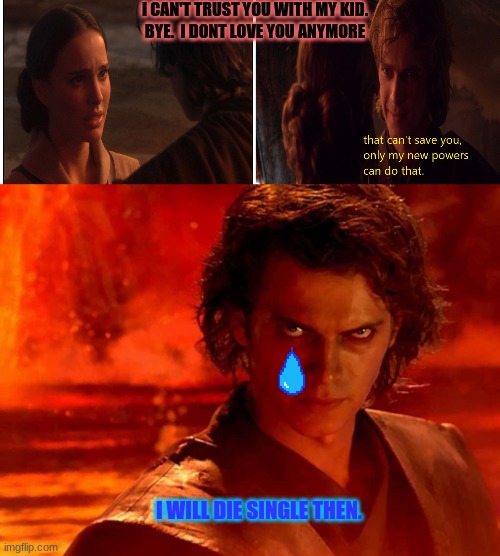 I CAN'T TRUST YOU WITH MY KID.
BYE.  I DONT LOVE YOU ANYMORE; I WILL DIE SINGLE THEN. | image tagged in memes,you underestimate my power,anakin and padme | made w/ Imgflip meme maker