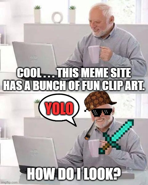 Hide the Pain Harold Meme | COOL . . . THIS MEME SITE HAS A BUNCH OF FUN CLIP ART. YOLO; HOW DO I LOOK? | image tagged in memes,hide the pain harold | made w/ Imgflip meme maker