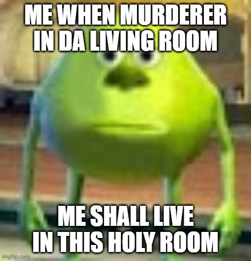 Sully Wazowski | ME WHEN MURDERER IN DA LIVING ROOM; ME SHALL LIVE IN THIS HOLY ROOM | image tagged in sully wazowski | made w/ Imgflip meme maker