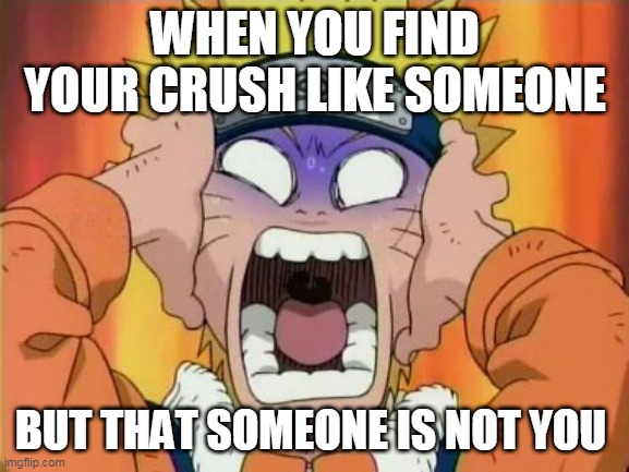 So sad | WHEN YOU FIND YOUR CRUSH LIKE SOMEONE; BUT THAT SOMEONE IS NOT YOU | image tagged in naruto scared,crush,anime,naruto | made w/ Imgflip meme maker