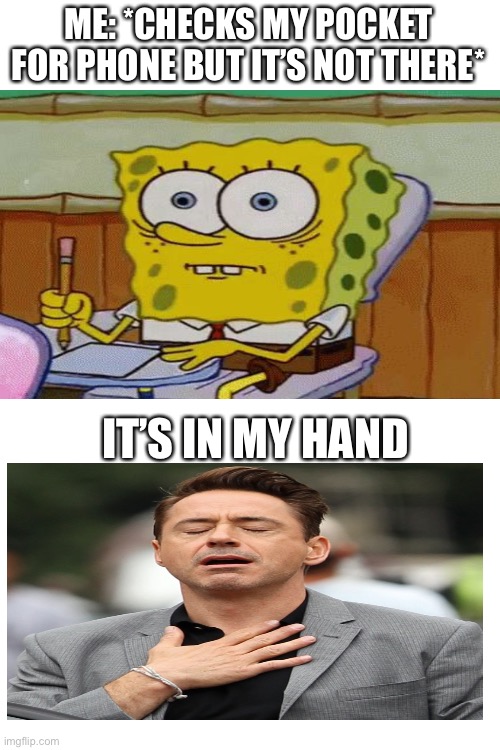 Does this happen to anyone else | ME: *CHECKS MY POCKET FOR PHONE BUT IT’S NOT THERE*; IT’S IN MY HAND | image tagged in blank white template | made w/ Imgflip meme maker