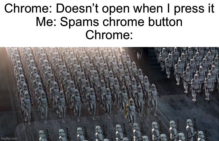 clones | Chrome: Doesn’t open when I press it
Me: Spams chrome button
Chrome: | image tagged in clones,chrome | made w/ Imgflip meme maker