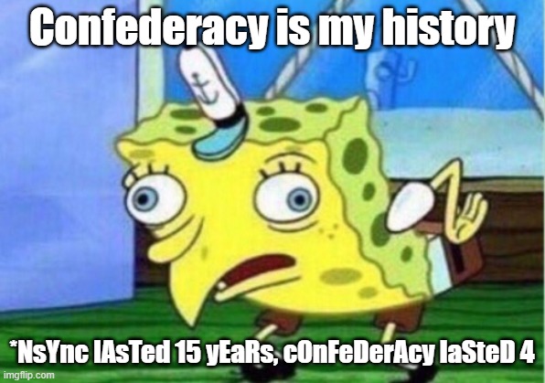 Mocking Spongebob Meme | Confederacy is my history; *NsYnc lAsTed 15 yEaRs, cOnFeDerAcy laSteD 4 | image tagged in memes,mocking spongebob | made w/ Imgflip meme maker