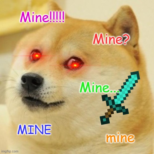 ITS MINE... | Mine!!!!! Mine? Mine... MINE; mine | image tagged in memes,doge | made w/ Imgflip meme maker