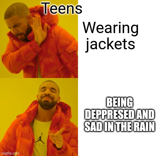 Drake Hotline Bling Meme | Teens; Wearing jackets; BEING DEPPRESED AND SAD IN THE RAIN | image tagged in memes,drake hotline bling | made w/ Imgflip meme maker