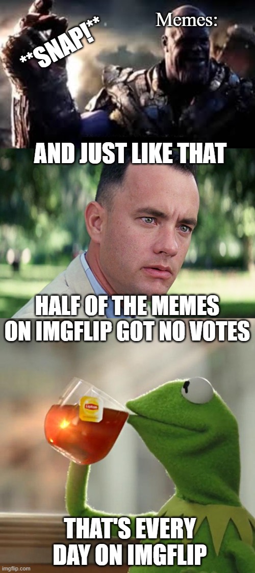 Memes: **SNAP!** AND JUST LIKE THAT HALF OF THE MEMES ON IMGFLIP GOT NO VOTES THAT'S EVERY DAY ON IMGFLIP | image tagged in memes,but that's none of my business,and just like that | made w/ Imgflip meme maker