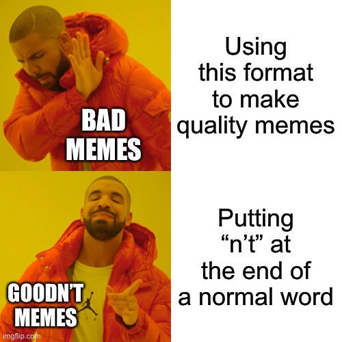 Memes like that are goodn’t | Using this format to make quality memes; BAD MEMES; Putting “n’t” at the end of a normal word; GOODN’T MEMES | image tagged in memes,drake hotline bling,bad memes,why,goodnt | made w/ Imgflip meme maker