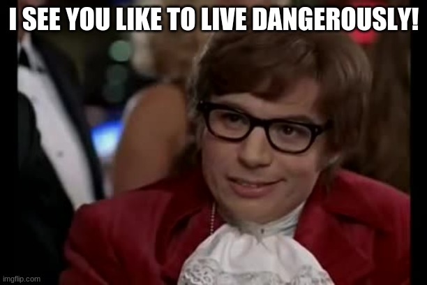 I Too Like To Live Dangerously Meme | I SEE YOU LIKE TO LIVE DANGEROUSLY! | image tagged in memes,i too like to live dangerously | made w/ Imgflip meme maker