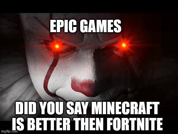 Clown Penny wise | EPIC GAMES; DID YOU SAY MINECRAFT IS BETTER THEN FORTNITE | image tagged in clown penny wise | made w/ Imgflip meme maker