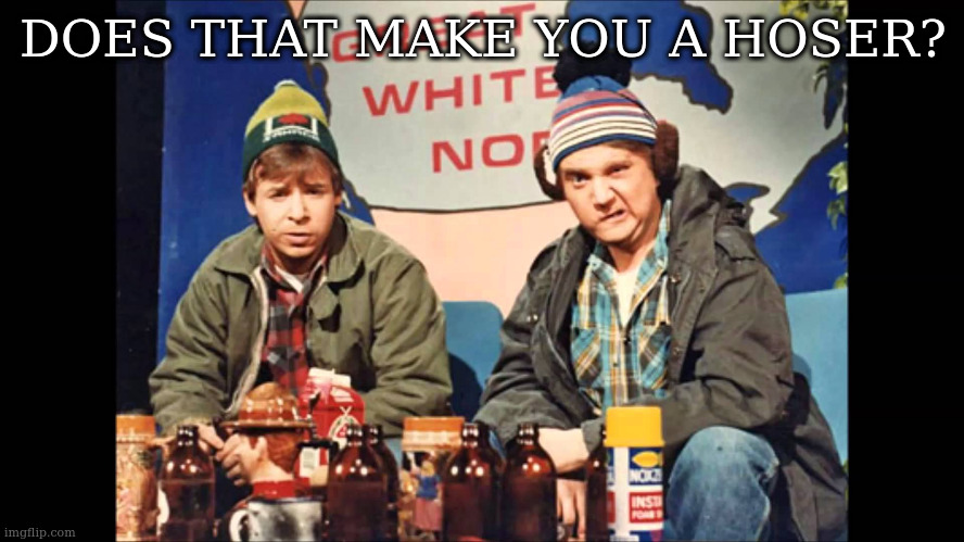 Canada Hoser | DOES THAT MAKE YOU A HOSER? | image tagged in canada hoser | made w/ Imgflip meme maker