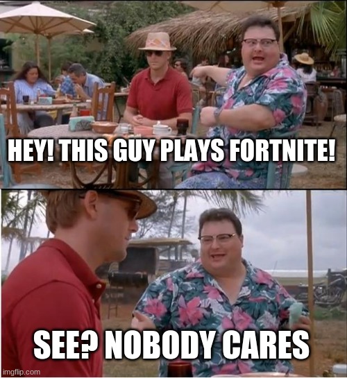See Nobody Cares Meme | HEY! THIS GUY PLAYS FORTNITE! SEE? NOBODY CARES | image tagged in memes,see nobody cares | made w/ Imgflip meme maker