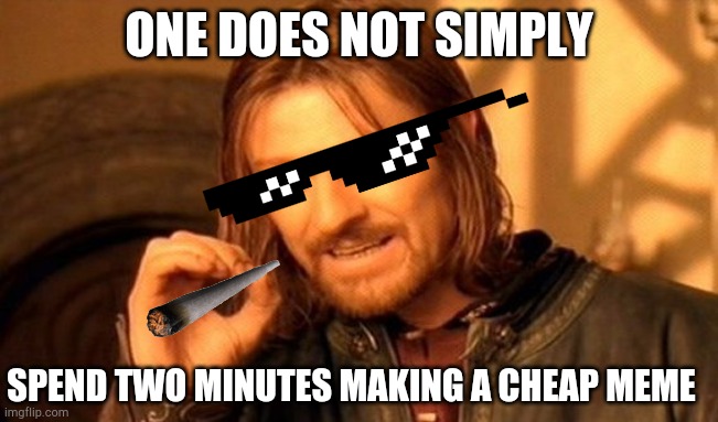 One Does Not Simply Meme | ONE DOES NOT SIMPLY; SPEND TWO MINUTES MAKING A CHEAP MEME | image tagged in memes,one does not simply | made w/ Imgflip meme maker