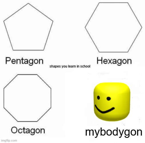 Pentagon Hexagon Octagon Meme | shapes you learn in school; mybodygon | image tagged in memes,pentagon hexagon octagon | made w/ Imgflip meme maker