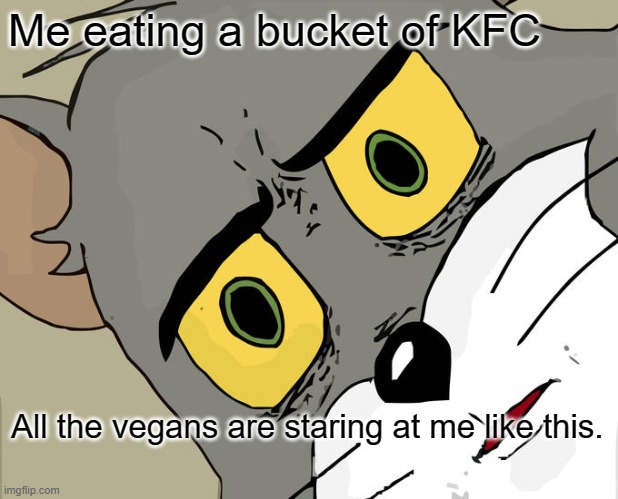 Unsettled Tom Meme | Me eating a bucket of KFC; All the vegans are staring at me like this. | image tagged in memes,unsettled tom | made w/ Imgflip meme maker