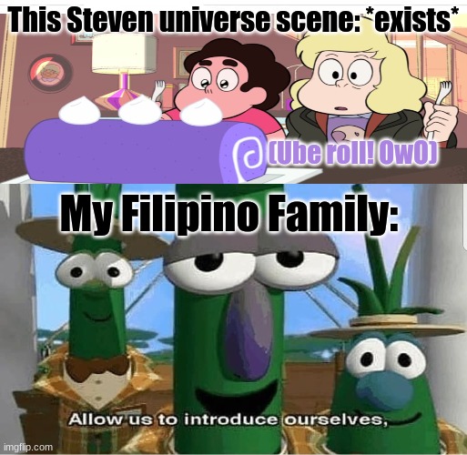 I'm about 94% Filipino :) | This Steven universe scene: *exists*; (Ube roll! OwO); My Filipino Family: | image tagged in allow us to introduce ourselves | made w/ Imgflip meme maker