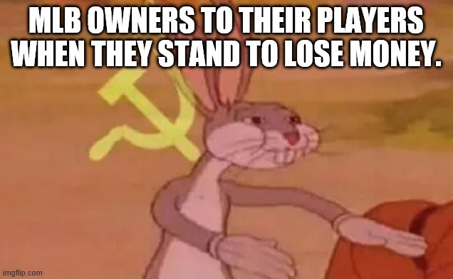 Bugs bunny communist | MLB OWNERS TO THEIR PLAYERS WHEN THEY STAND TO LOSE MONEY. | image tagged in bugs bunny communist | made w/ Imgflip meme maker