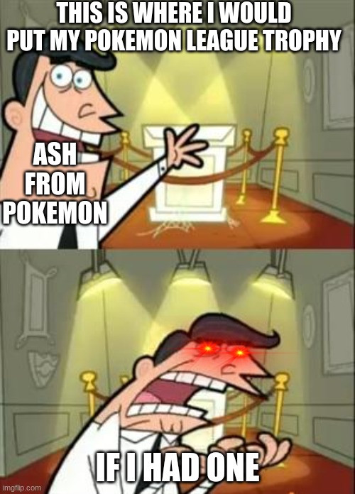 This Is Where I'd Put My Trophy If I Had One Meme | THIS IS WHERE I WOULD PUT MY POKEMON LEAGUE TROPHY; ASH FROM POKEMON; IF I HAD ONE | image tagged in memes,this is where i'd put my trophy if i had one | made w/ Imgflip meme maker