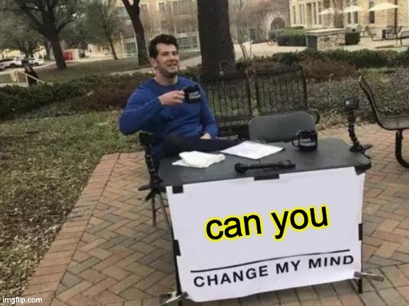 Change My Mind | can you | image tagged in memes,change my mind | made w/ Imgflip meme maker