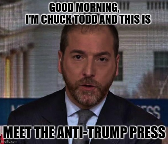 UNDERSTANDING WHO'S WHO IN MODERN BROADCAST JOURNALISM | GOOD MORNING,     I'M CHUCK TODD AND THIS IS; MEET THE ANTI-TRUMP PRESS | image tagged in chuck todd,news,fake news,liberals vs conservatives,donald trump approves,election 2020 | made w/ Imgflip meme maker
