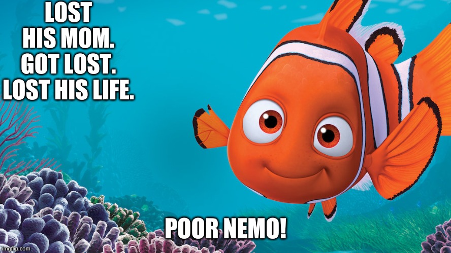 LOST HIS MOM.
GOT LOST.
LOST HIS LIFE. POOR NEMO! | made w/ Imgflip meme maker