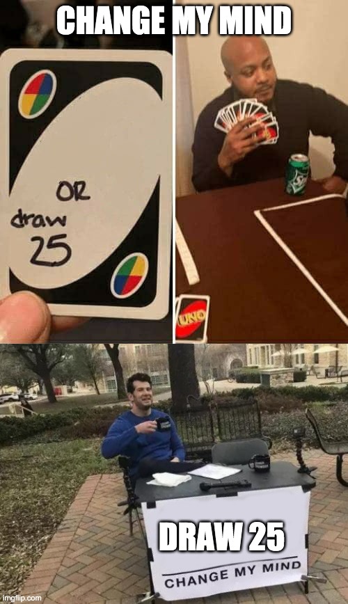 Pointless crossover meme | CHANGE MY MIND; DRAW 25 | image tagged in memes,change my mind,uno draw 25 cards | made w/ Imgflip meme maker
