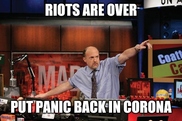 Mad Money Jim Cramer | RIOTS ARE OVER; PUT PANIC BACK IN CORONA | image tagged in memes,mad money jim cramer,coronavirus,covid-19,riots | made w/ Imgflip meme maker