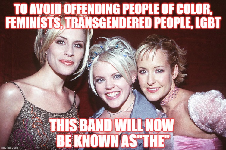 "The" | TO AVOID OFFENDING PEOPLE OF COLOR, FEMINISTS, TRANSGENDERED PEOPLE, LGBT; THIS BAND WILL NOW 
BE KNOWN AS"THE" | image tagged in politics,virtue signaling | made w/ Imgflip meme maker