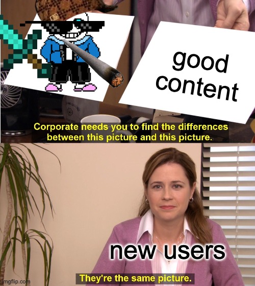 They're The Same Picture | good content; new users | image tagged in memes,they're the same picture | made w/ Imgflip meme maker
