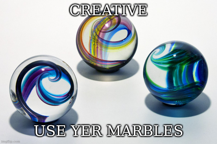 Marbles | CREATIVE; USE YER MARBLES | image tagged in marbles | made w/ Imgflip meme maker