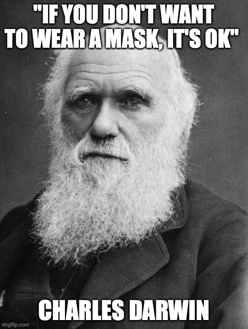 Charles Darwin | "IF YOU DON'T WANT TO WEAR A MASK, IT'S OK"; CHARLES DARWIN | image tagged in charles darwin | made w/ Imgflip meme maker