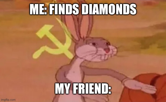 Bugs bunny communist | ME: FINDS DIAMONDS; MY FRIEND: | image tagged in bugs bunny communist | made w/ Imgflip meme maker