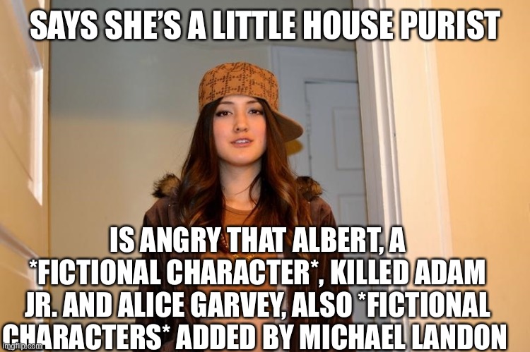 If you really were a purist then you’d know that Mary never married and had kids! | SAYS SHE’S A LITTLE HOUSE PURIST; IS ANGRY THAT ALBERT, A *FICTIONAL CHARACTER*, KILLED ADAM JR. AND ALICE GARVEY, ALSO *FICTIONAL CHARACTERS* ADDED BY MICHAEL LANDON | image tagged in scumbag stephanie | made w/ Imgflip meme maker