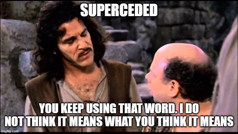  Princess bride inigo vizzini inconceivable | SUPERCEDED; YOU KEEP USING THAT WORD. I DO NOT THINK IT MEANS WHAT YOU THINK IT MEANS | image tagged in princess bride inigo vizzini inconceivable,office,funny,words | made w/ Imgflip meme maker