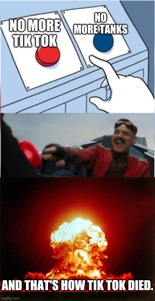 Maybe Robotnik Doesn't Want To Be The Bad Guy Anymore (so that's why he chooses to kill Tik Tok) | NO MORE TANKS; NO MORE TIK TOK; AND THAT'S HOW TIK TOK DIED. | image tagged in memes,nuclear explosion,robotnik pressing red button | made w/ Imgflip meme maker