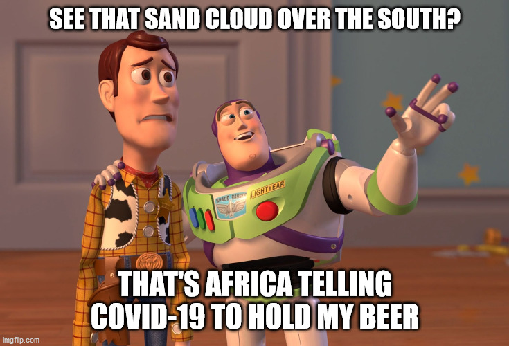 Sahara Sand storm | SEE THAT SAND CLOUD OVER THE SOUTH? THAT'S AFRICA TELLING COVID-19 TO HOLD MY BEER | image tagged in memes,x x everywhere | made w/ Imgflip meme maker