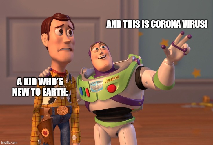 And this is Corona life kids! | AND THIS IS CORONA VIRUS! A KID WHO'S NEW TO EARTH: | image tagged in memes,x x everywhere | made w/ Imgflip meme maker