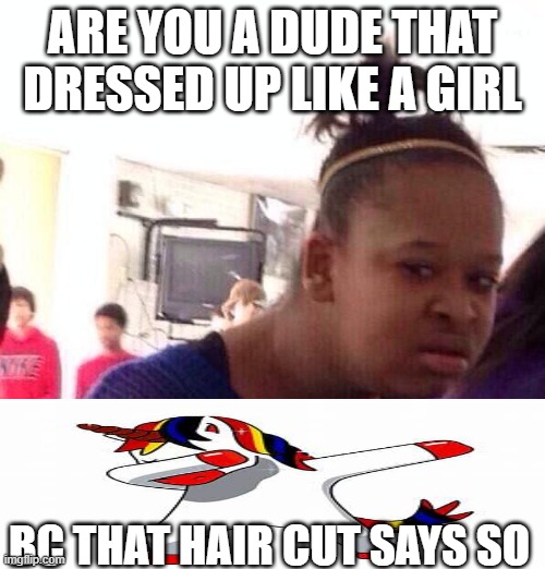 what 2020 rost are like now | ARE YOU A DUDE THAT DRESSED UP LIKE A GIRL; BC THAT HAIR CUT SAYS SO | image tagged in memes,black girl wat | made w/ Imgflip meme maker
