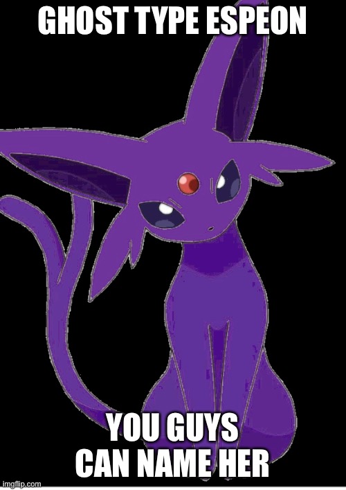 This is part of a character ark in switch wars by the way | GHOST TYPE ESPEON; YOU GUYS CAN NAME HER | image tagged in yeet | made w/ Imgflip meme maker