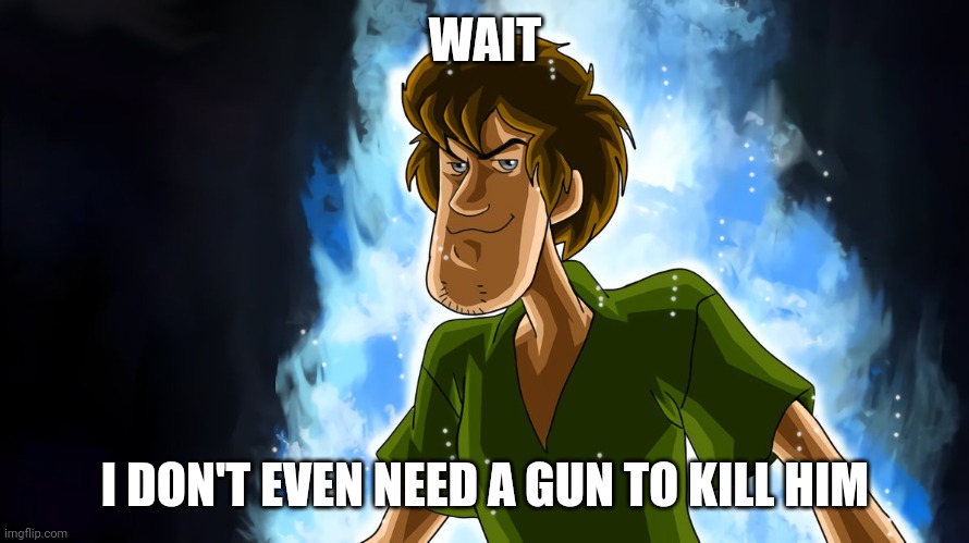 Ultra instinct shaggy | WAIT I DON'T EVEN NEED A GUN TO KILL HIM | image tagged in ultra instinct shaggy | made w/ Imgflip meme maker