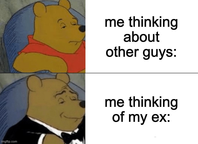 Tuxedo Winnie The Pooh | me thinking about other guys:; me thinking of my ex: | image tagged in memes,tuxedo winnie the pooh | made w/ Imgflip meme maker