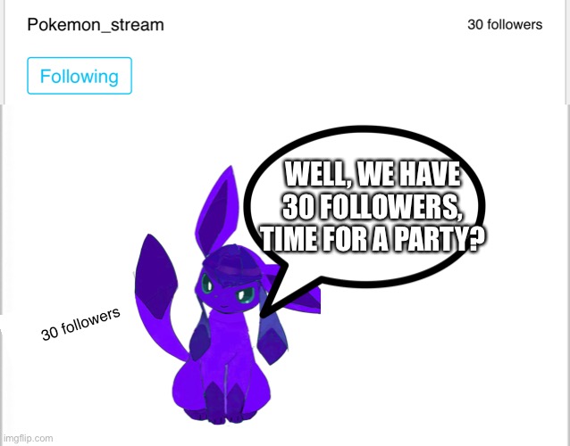 Yes, I used my Glaceon OC to point this out, please don’t bully me | WELL, WE HAVE 30 FOLLOWERS, TIME FOR A PARTY? | image tagged in white background | made w/ Imgflip meme maker