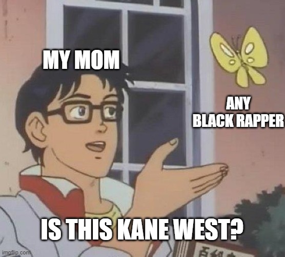 Is This A Pigeon | MY MOM; ANY BLACK RAPPER; IS THIS KANE WEST? | image tagged in memes,is this a pigeon | made w/ Imgflip meme maker