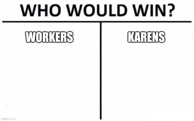 My money's on the Karen ngl | WORKERS; KARENS | image tagged in memes,who would win | made w/ Imgflip meme maker